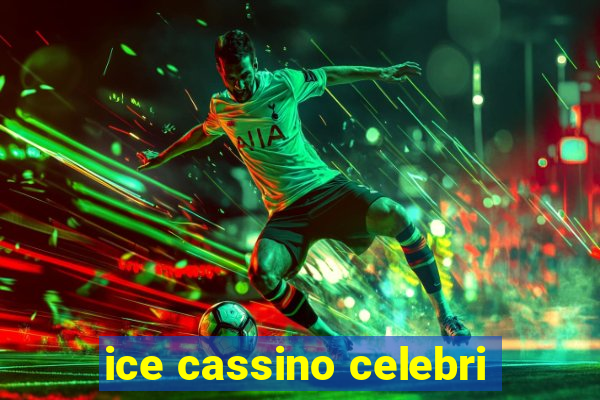 ice cassino celebri